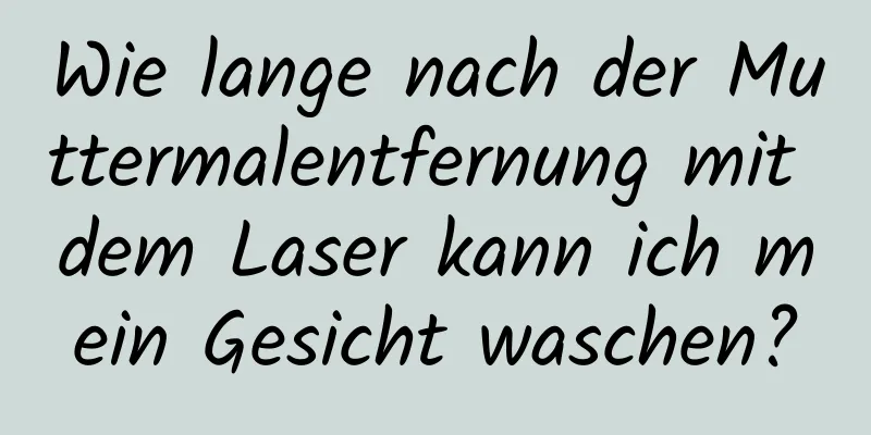 Wie lange nach der Muttermalentfernung mit dem Laser kann ich mein Gesicht waschen?