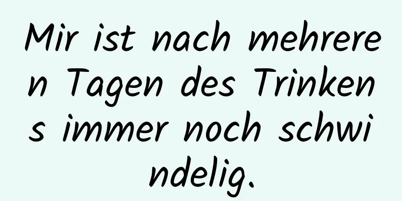 Mir ist nach mehreren Tagen des Trinkens immer noch schwindelig.