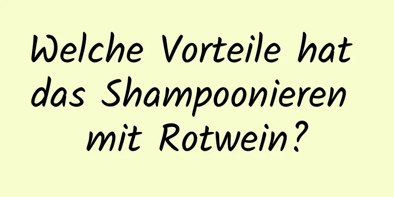 Welche Vorteile hat das Shampoonieren mit Rotwein?