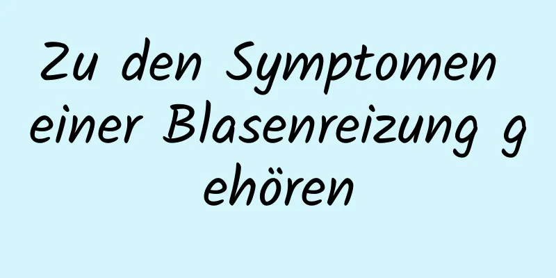 Zu den Symptomen einer Blasenreizung gehören