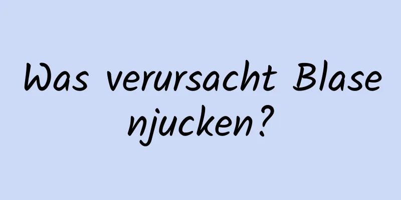 Was verursacht Blasenjucken?
