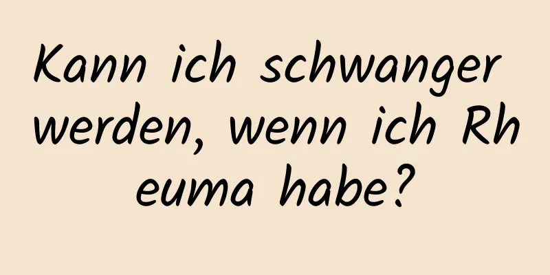 Kann ich schwanger werden, wenn ich Rheuma habe?