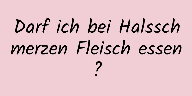 Darf ich bei Halsschmerzen Fleisch essen?