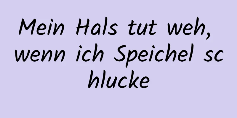 Mein Hals tut weh, wenn ich Speichel schlucke