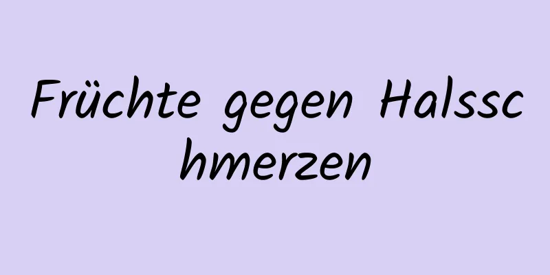 Früchte gegen Halsschmerzen