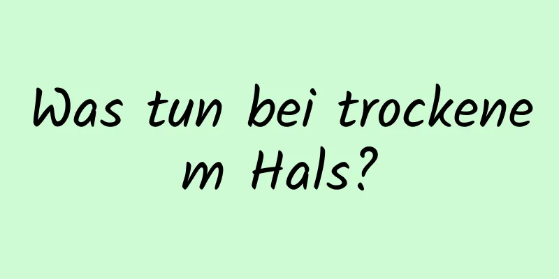 Was tun bei trockenem Hals?