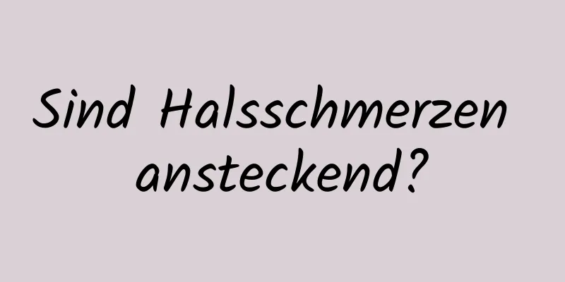 Sind Halsschmerzen ansteckend?