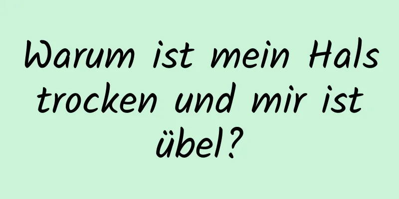 Warum ist mein Hals trocken und mir ist übel?