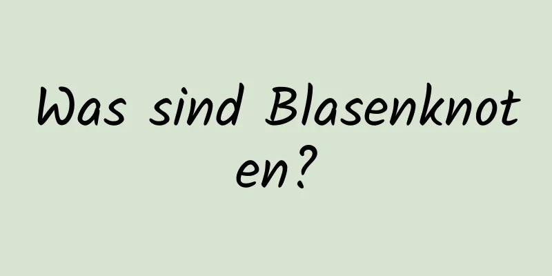 Was sind Blasenknoten?