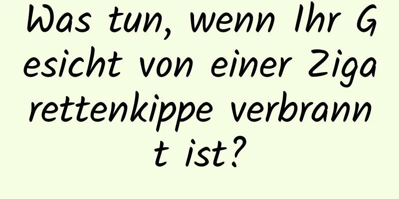 Was tun, wenn Ihr Gesicht von einer Zigarettenkippe verbrannt ist?