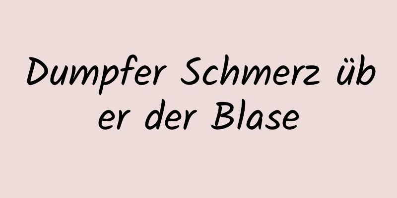Dumpfer Schmerz über der Blase