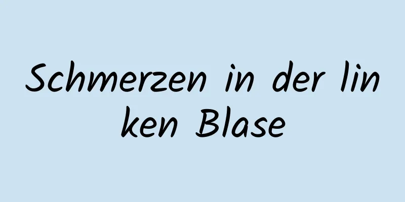 Schmerzen in der linken Blase