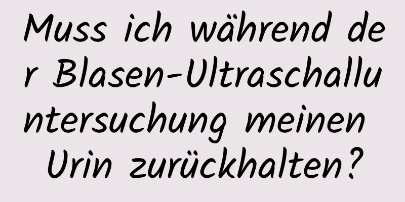 Muss ich während der Blasen-Ultraschalluntersuchung meinen Urin zurückhalten?
