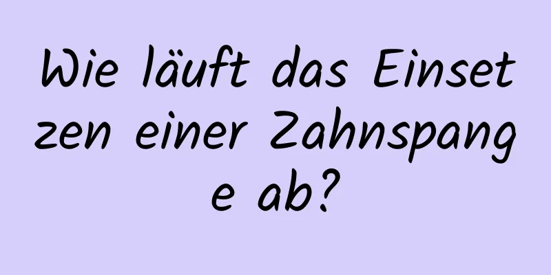 Wie läuft das Einsetzen einer Zahnspange ab?