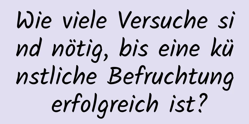 Wie viele Versuche sind nötig, bis eine künstliche Befruchtung erfolgreich ist?