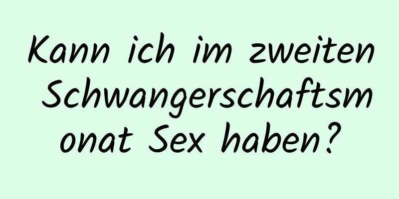Kann ich im zweiten Schwangerschaftsmonat Sex haben?