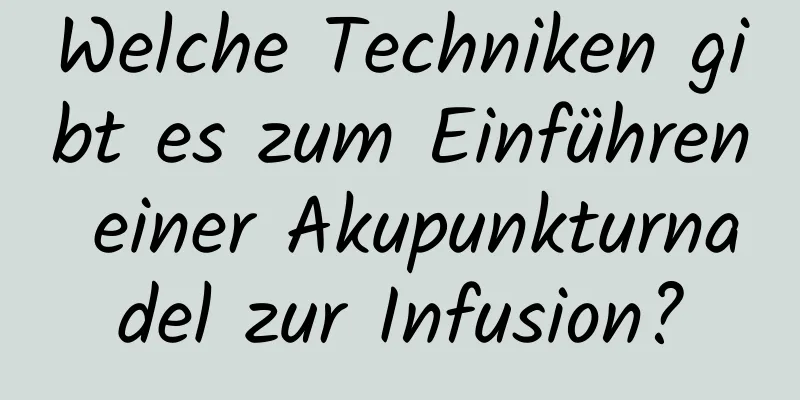 Welche Techniken gibt es zum Einführen einer Akupunkturnadel zur Infusion?