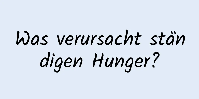 Was verursacht ständigen Hunger?