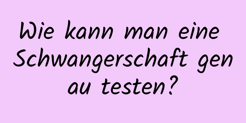 Wie kann man eine Schwangerschaft genau testen?