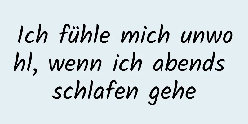 Ich fühle mich unwohl, wenn ich abends schlafen gehe