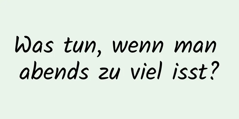 Was tun, wenn man abends zu viel isst?