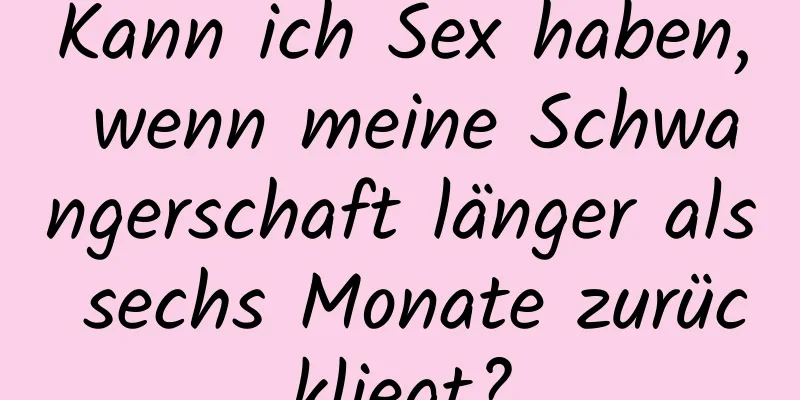 Kann ich Sex haben, wenn meine Schwangerschaft länger als sechs Monate zurückliegt?