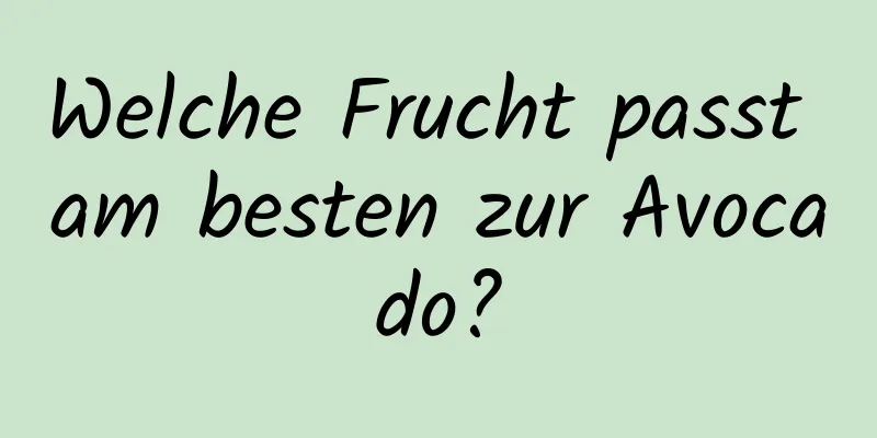 Welche Frucht passt am besten zur Avocado?