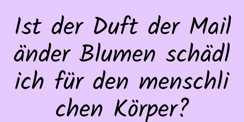 Ist der Duft der Mailänder Blumen schädlich für den menschlichen Körper?