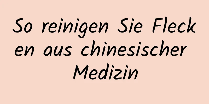 So reinigen Sie Flecken aus chinesischer Medizin