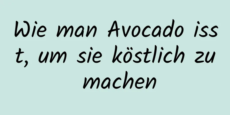 Wie man Avocado isst, um sie köstlich zu machen