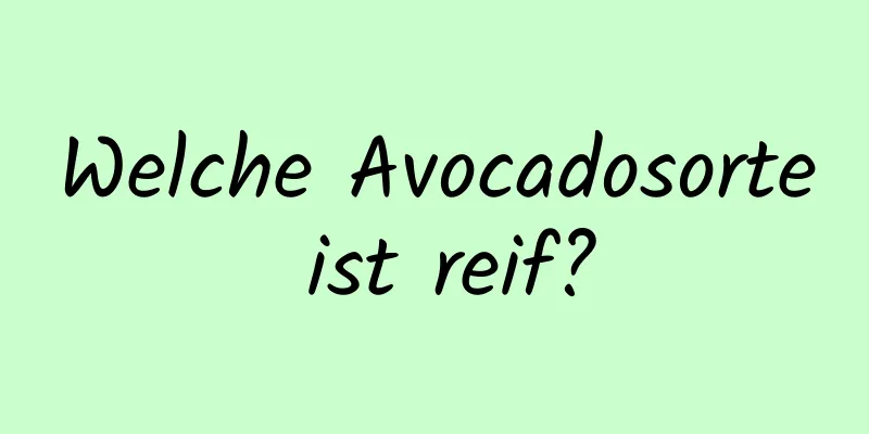 Welche Avocadosorte ist reif?