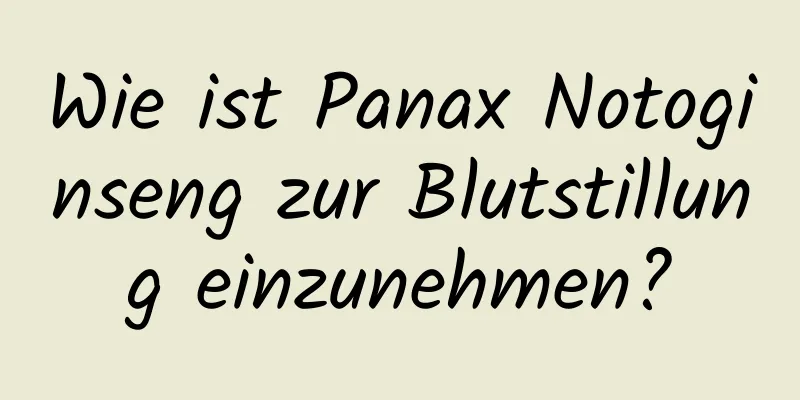 Wie ist Panax Notoginseng zur Blutstillung einzunehmen?