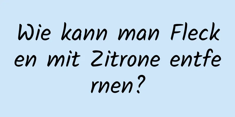 Wie kann man Flecken mit Zitrone entfernen?