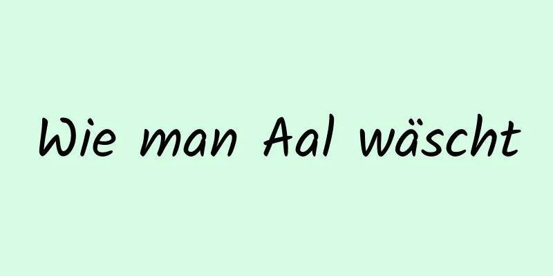 Wie man Aal wäscht