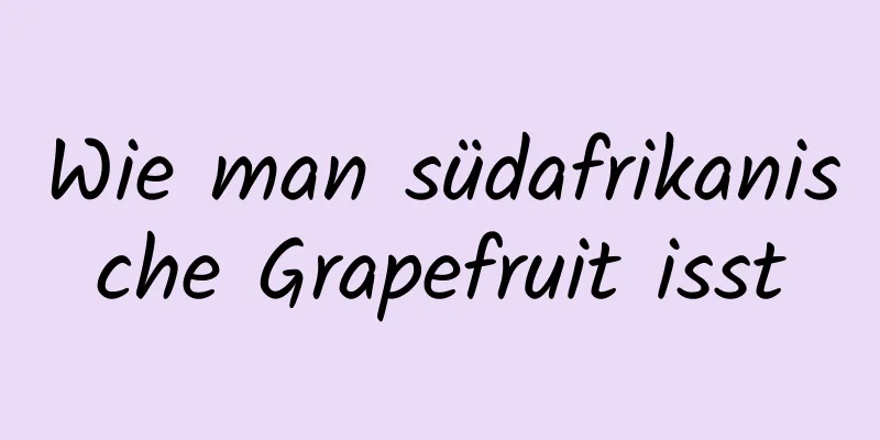 Wie man südafrikanische Grapefruit isst