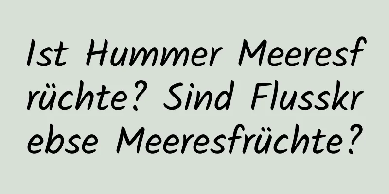 Ist Hummer Meeresfrüchte? Sind Flusskrebse Meeresfrüchte?