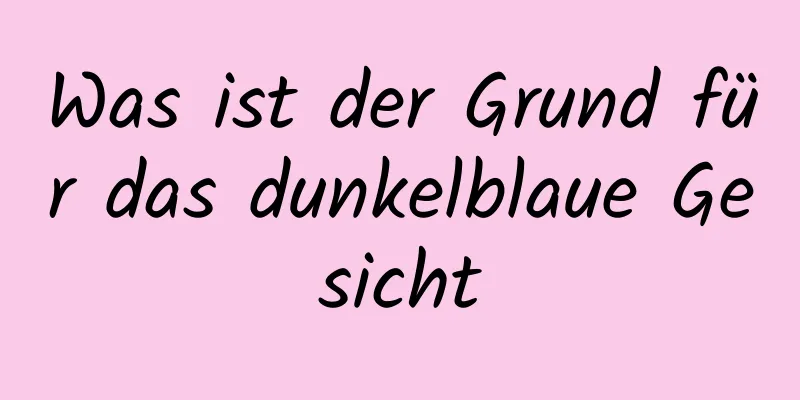 Was ist der Grund für das dunkelblaue Gesicht