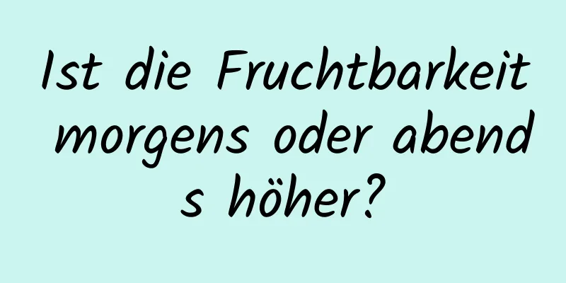 Ist die Fruchtbarkeit morgens oder abends höher?