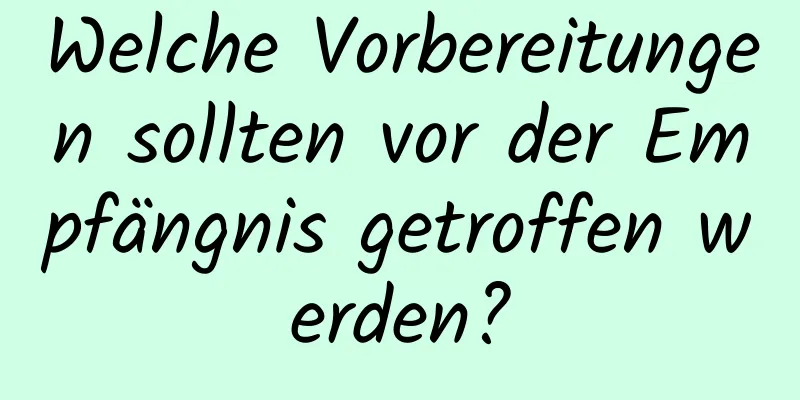 Welche Vorbereitungen sollten vor der Empfängnis getroffen werden?