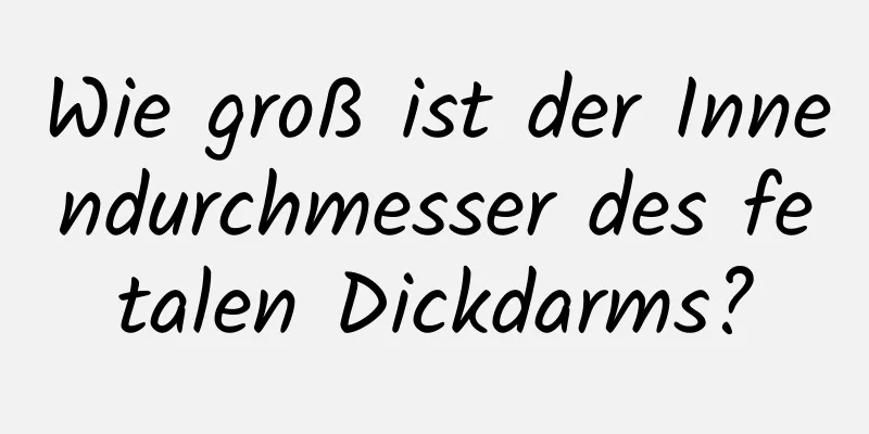 Wie groß ist der Innendurchmesser des fetalen Dickdarms?