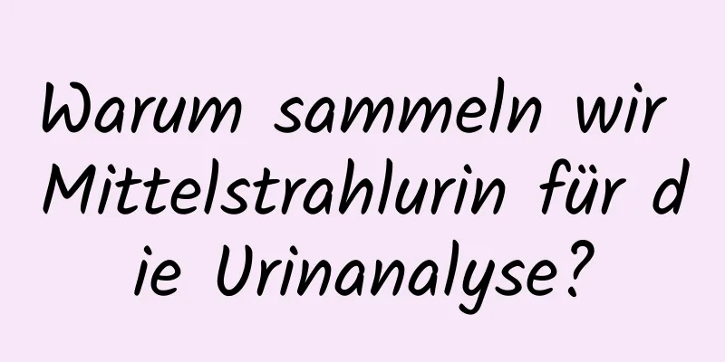 Warum sammeln wir Mittelstrahlurin für die Urinanalyse?