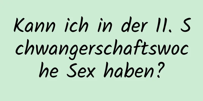 Kann ich in der 11. Schwangerschaftswoche Sex haben?