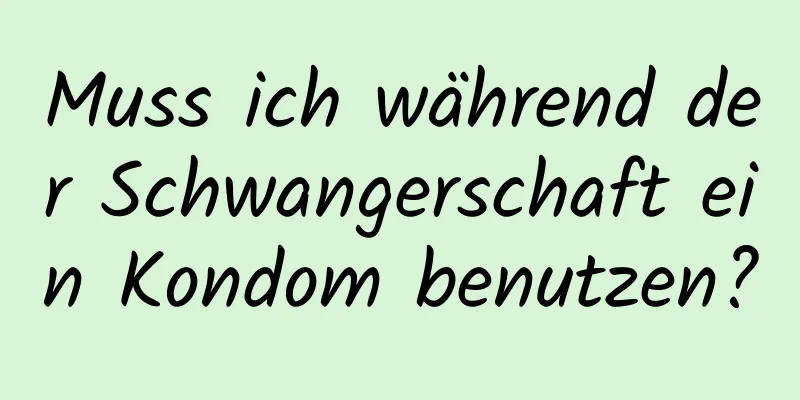 Muss ich während der Schwangerschaft ein Kondom benutzen?