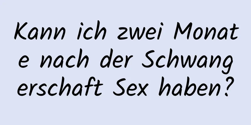 Kann ich zwei Monate nach der Schwangerschaft Sex haben?