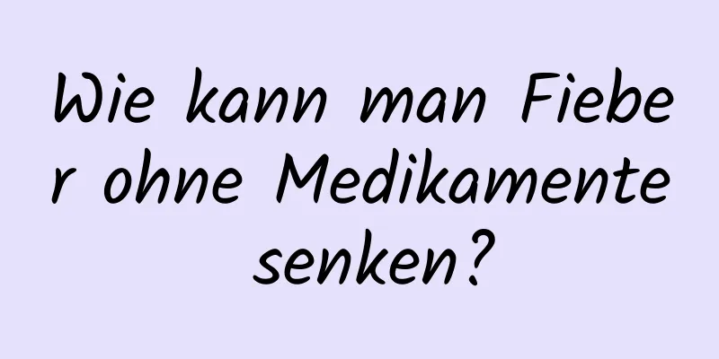 Wie kann man Fieber ohne Medikamente senken?