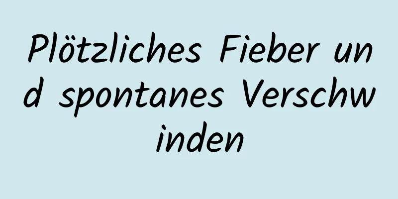 Plötzliches Fieber und spontanes Verschwinden