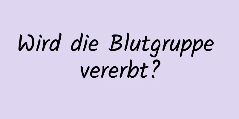 Wird die Blutgruppe vererbt?