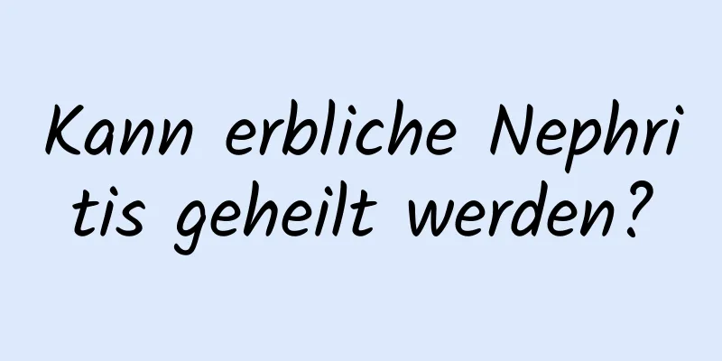 Kann erbliche Nephritis geheilt werden?