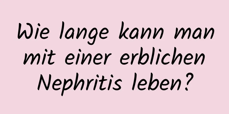 Wie lange kann man mit einer erblichen Nephritis leben?