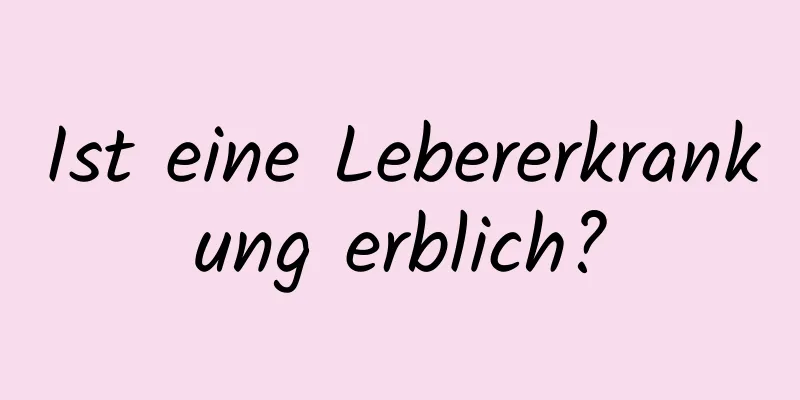 Ist eine Lebererkrankung erblich?